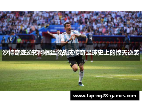 沙特奇迹逆转阿根廷激战成传奇足球史上的惊天逆袭
