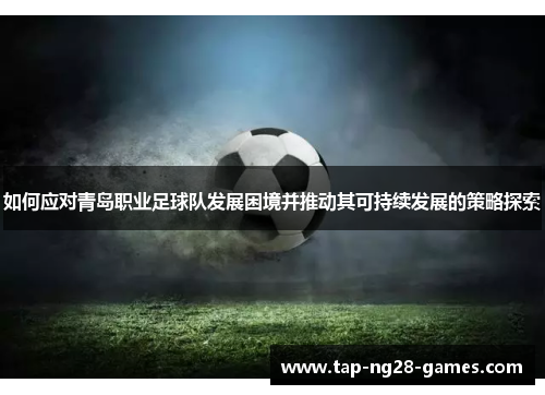 如何应对青岛职业足球队发展困境并推动其可持续发展的策略探索
