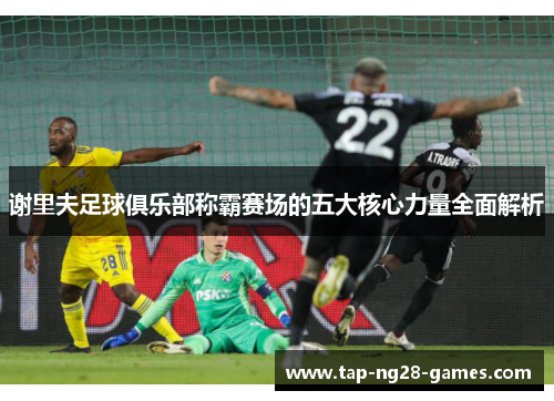 谢里夫足球俱乐部称霸赛场的五大核心力量全面解析