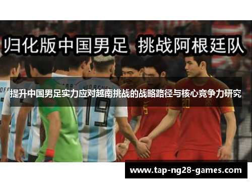 提升中国男足实力应对越南挑战的战略路径与核心竞争力研究