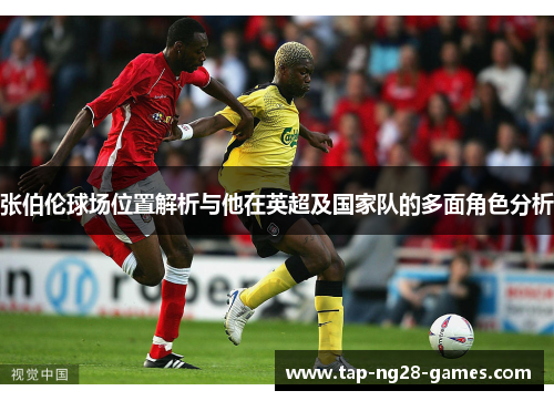 张伯伦球场位置解析与他在英超及国家队的多面角色分析