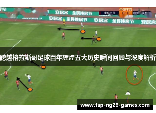 跨越格拉斯哥足球百年辉煌五大历史瞬间回顾与深度解析