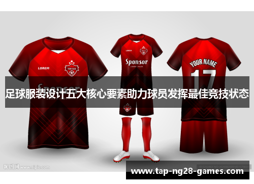 足球服装设计五大核心要素助力球员发挥最佳竞技状态