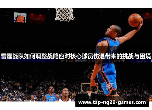 雷霆战队如何调整战略应对核心球员伤退带来的挑战与困境