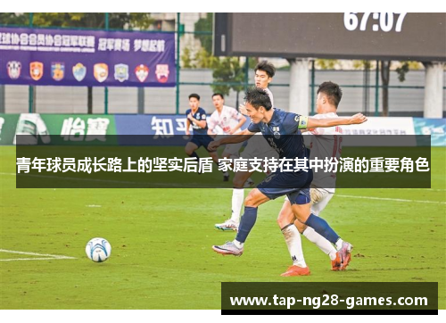 青年球员成长路上的坚实后盾 家庭支持在其中扮演的重要角色