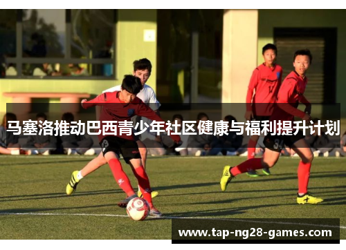 马塞洛推动巴西青少年社区健康与福利提升计划