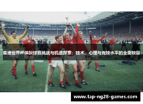 香港世界杯保龄球赛挑战与机遇探索：技术、心理与竞技水平的全面较量