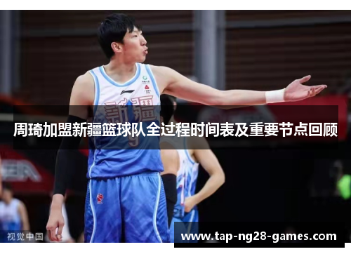 周琦加盟新疆篮球队全过程时间表及重要节点回顾