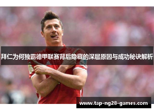 拜仁为何独霸德甲联赛背后隐藏的深层原因与成功秘诀解析