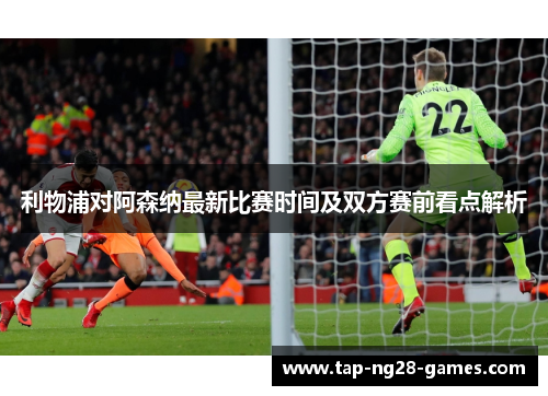 利物浦对阿森纳最新比赛时间及双方赛前看点解析