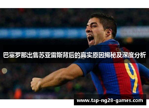 巴塞罗那出售苏亚雷斯背后的真实原因揭秘及深度分析