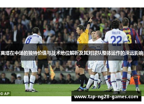 莫塔在中场的独特价值与战术地位解析及其对球队整体运作的深远影响