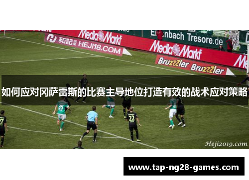 如何应对冈萨雷斯的比赛主导地位打造有效的战术应对策略