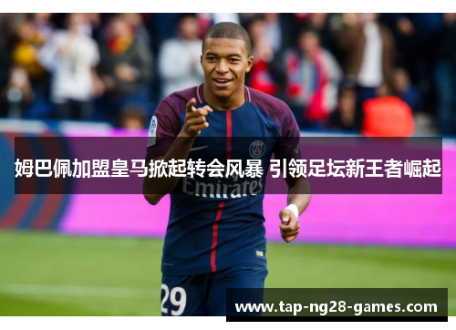 姆巴佩加盟皇马掀起转会风暴 引领足坛新王者崛起