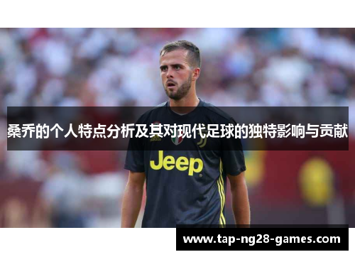 桑乔的个人特点分析及其对现代足球的独特影响与贡献