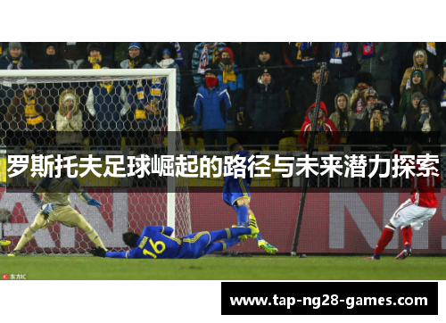 罗斯托夫足球崛起的路径与未来潜力探索