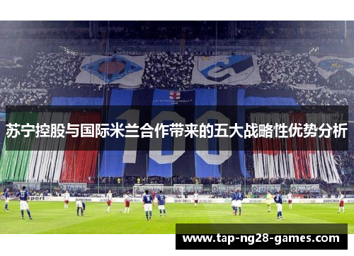 苏宁控股与国际米兰合作带来的五大战略性优势分析