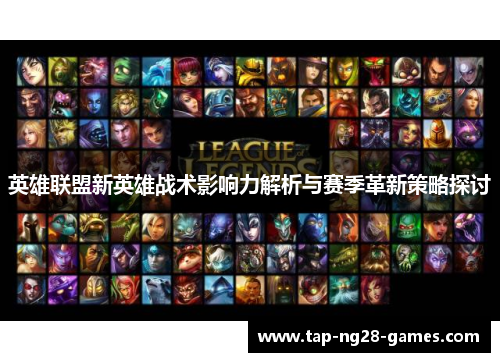 英雄联盟新英雄战术影响力解析与赛季革新策略探讨