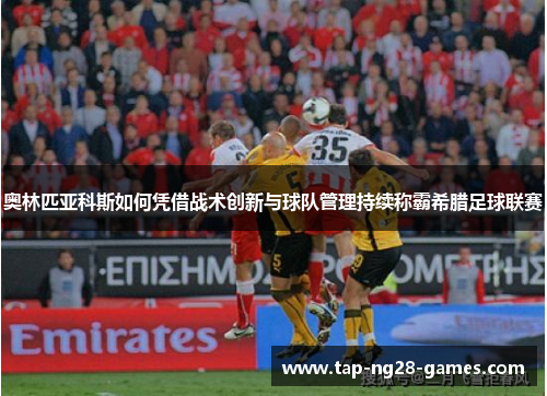 奥林匹亚科斯如何凭借战术创新与球队管理持续称霸希腊足球联赛