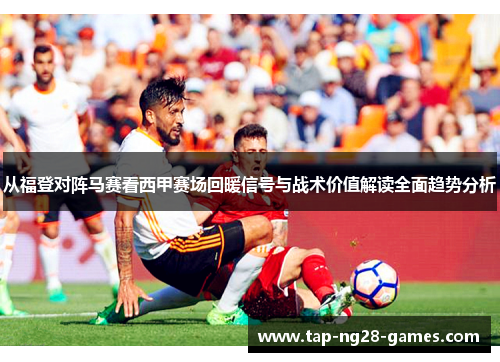 从福登对阵马赛看西甲赛场回暖信号与战术价值解读全面趋势分析