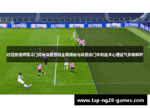 欧冠赛场频现冷门背后深层原因全面揭秘与反思豪门失利战术心理运气多维解析