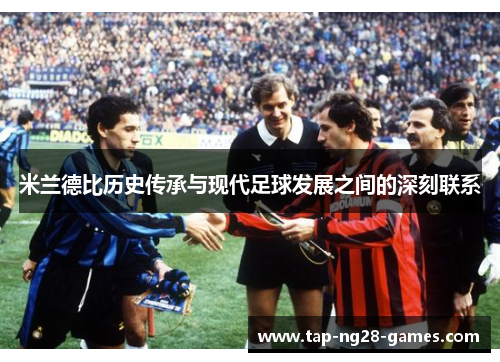 米兰德比历史传承与现代足球发展之间的深刻联系