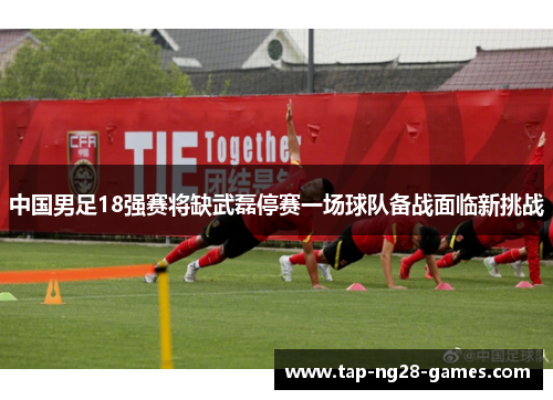 中国男足18强赛将缺武磊停赛一场球队备战面临新挑战
