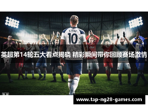 英超第14轮五大看点揭晓 精彩瞬间带你回顾赛场激情