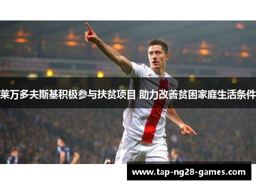 莱万多夫斯基积极参与扶贫项目 助力改善贫困家庭生活条件