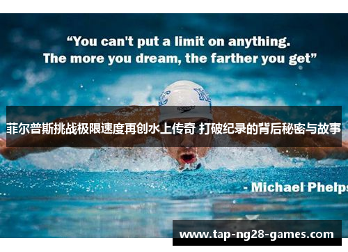 菲尔普斯挑战极限速度再创水上传奇 打破纪录的背后秘密与故事